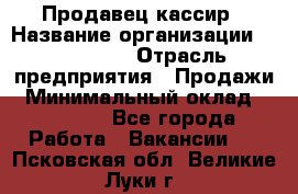 Продавец-кассир › Название организации ­ Diva LLC › Отрасль предприятия ­ Продажи › Минимальный оклад ­ 25 000 - Все города Работа » Вакансии   . Псковская обл.,Великие Луки г.